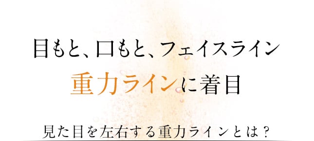 目もと、口もと、フェイスライン重力ラインに着目 見た目を左右する重力ラインとは？