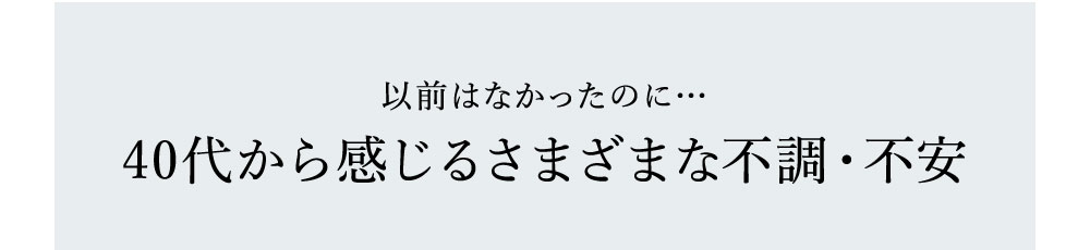 以前はなかったのに… 40代から感じるさまざまな不調・不安