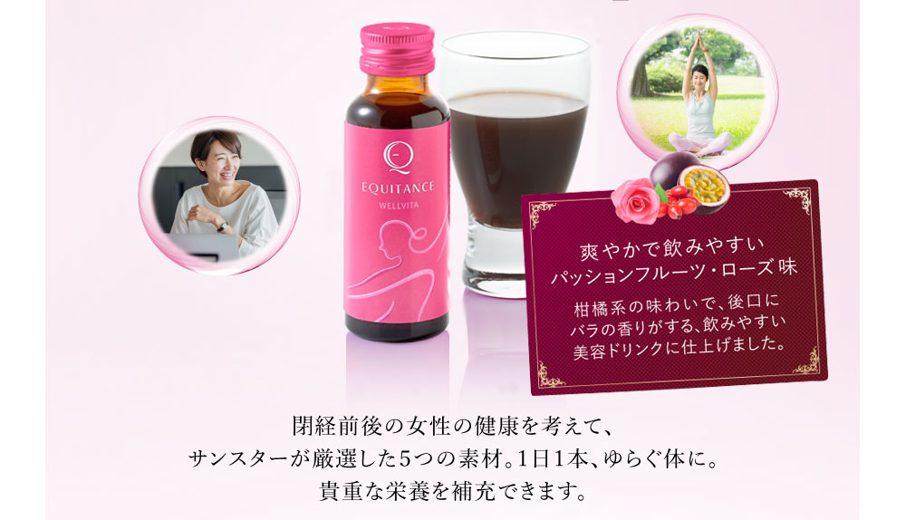 閉経前後の女性の健康を考えて、サンスターが厳選した5つの素材。1日1本、ゆらぐ体に。貴重な栄養を補充できます。