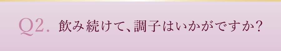 飲み続けて、調子はいかがですか?