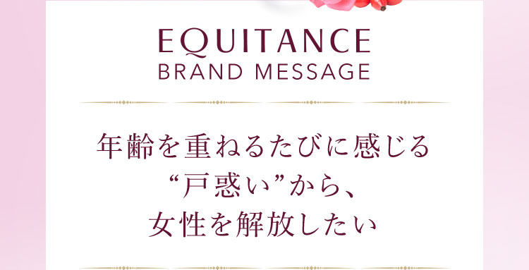 EQUITANCE BRAND MESSAGE 年齢を重ねるたびに感じる“戸惑い”から、女性を解放したい