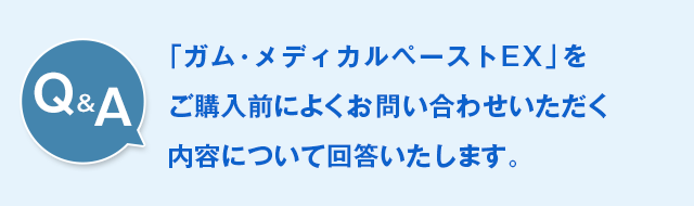 「サンスター ガム・メディカルペーストEX【第3類医薬品】」のご購入前によくお問い合わせいただく内容について、回答いたします。 Q＆A