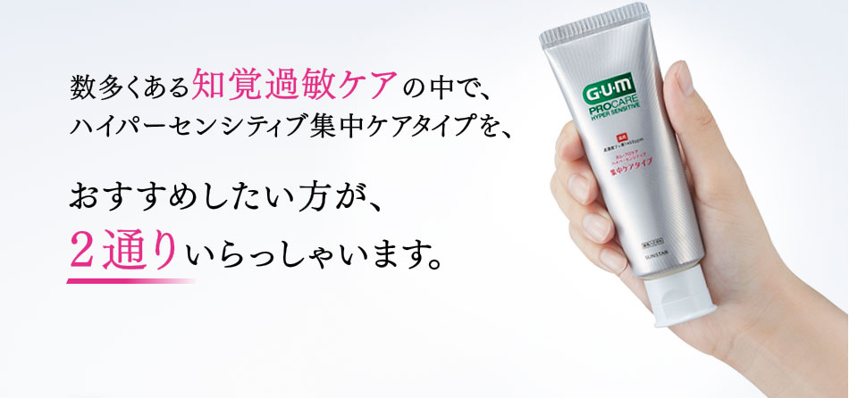 数多くある知覚過敏ケアの中で、 ハイパーセンシティブ集中ケアタイプを、おすすめしたい方が、 2通りいらっしゃいます。