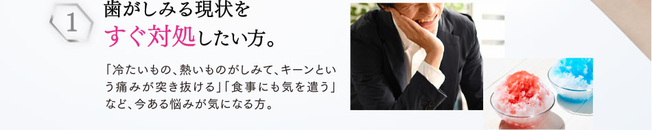 歯がしみる現状を すぐ対処したい方。