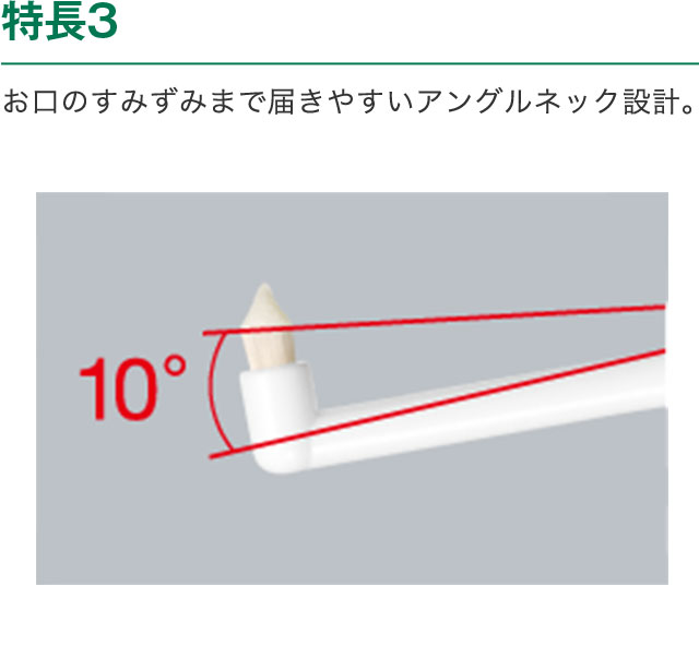 特長3　お口のすみずみまで届きやすいアングルネック設計。