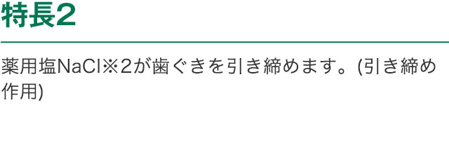特長2 薬用塩NaCI※2が歯ぐきを引き締めます。(引き締め作用)