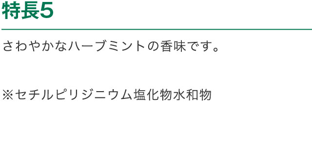 特長5 さわやかなハーブミントの香味です。※セチルピリジニウム塩化物水和物