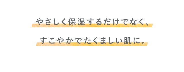 やさしく保湿するだけでなく、すこやかでたくましい肌に。