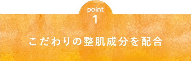 point1 こだわりの整肌成分を配合