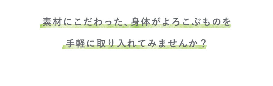 素材にこだわった、身体がよろこぶものを手軽に取り入れてみませんか？