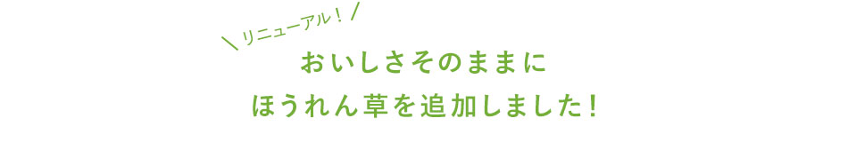おいしさそのままにほうれん草を追加しました！