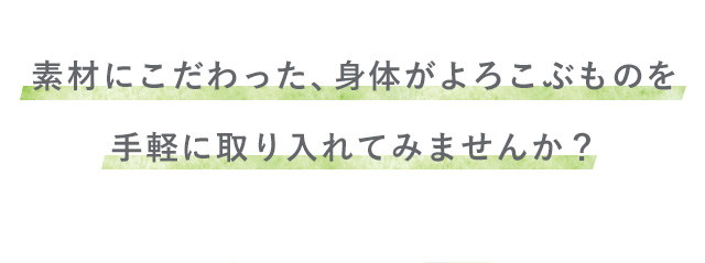 素材にこだわった、身体がよろこぶものを手軽に取り入れてみませんか？