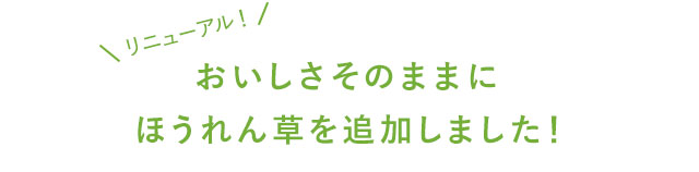 おいしさそのままにほうれん草を追加しました！